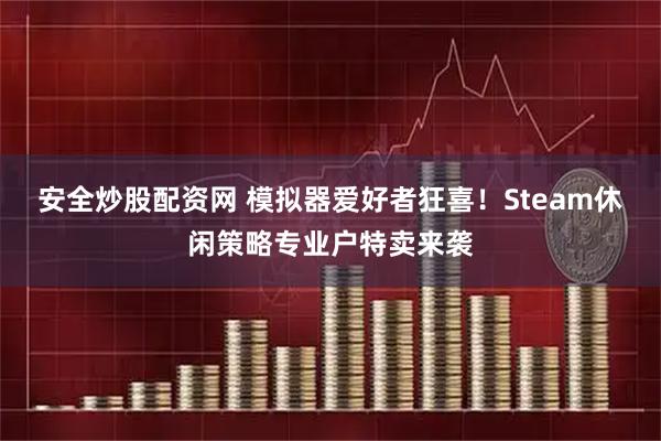 安全炒股配资网 模拟器爱好者狂喜！Steam休闲策略专业户特卖来袭