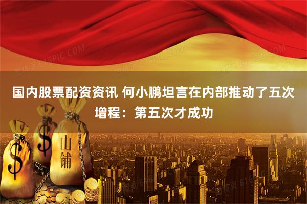 国内股票配资资讯 何小鹏坦言在内部推动了五次增程：第五次才成功