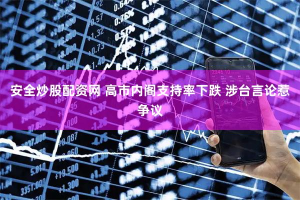 安全炒股配资网 高市内阁支持率下跌 涉台言论惹争议