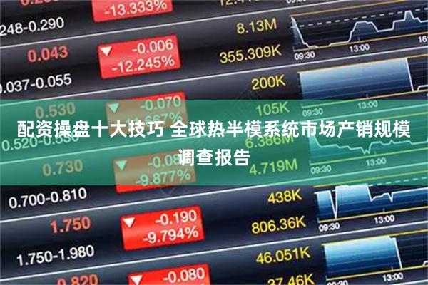 配资操盘十大技巧 全球热半模系统市场产销规模调查报告