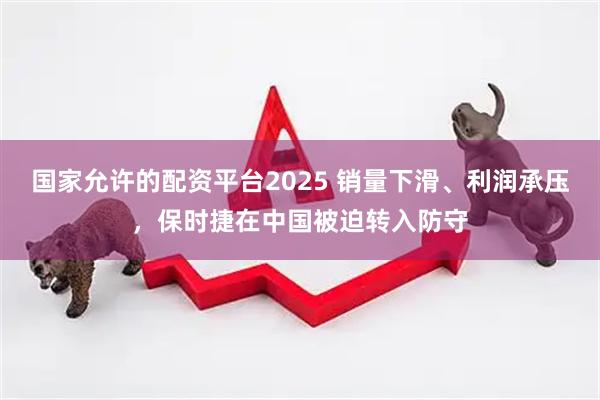 国家允许的配资平台2025 销量下滑、利润承压，保时捷在中国被迫转入防守