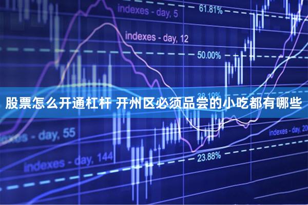 股票怎么开通杠杆 开州区必须品尝的小吃都有哪些
