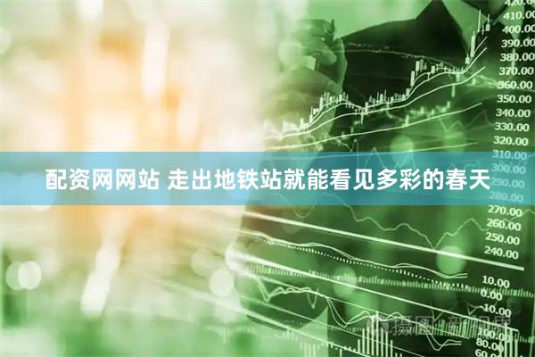 配资网网站 走出地铁站就能看见多彩的春天