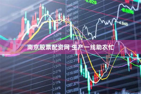 南京股票配资网 生产一线助农忙