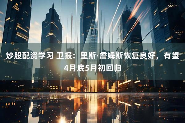 炒股配资学习 卫报：里斯·詹姆斯恢复良好，有望4月底5月初回归