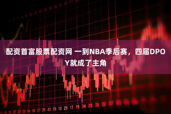 配资首富股票配资网 一到NBA季后赛，四届DPOY就成了主角