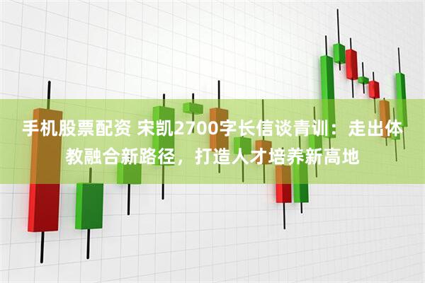 手机股票配资 宋凯2700字长信谈青训：走出体教融合新路径，打造人才培养新高地