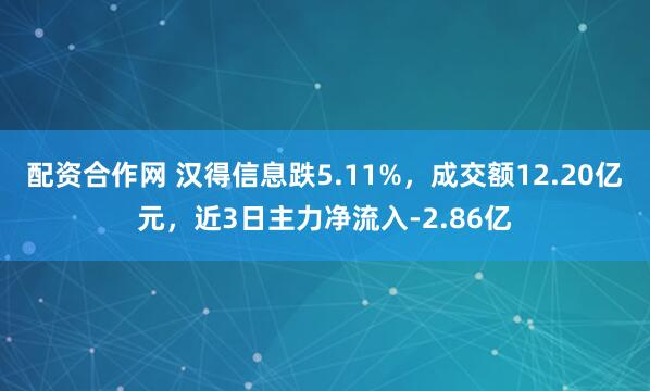 配资合作网 汉得信息跌5.11%，成交额12.20亿元，近3日主力净流入-2.86亿